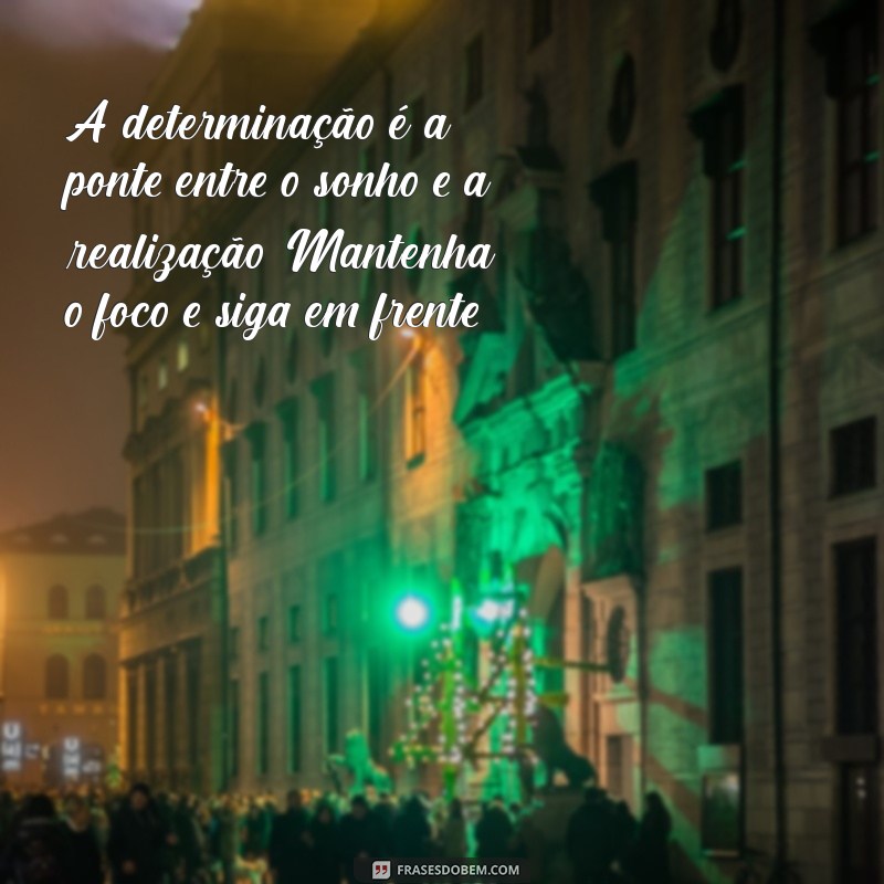 mensagens de foco e determinação A determinação é a ponte entre o sonho e a realização. Mantenha o foco e siga em frente!