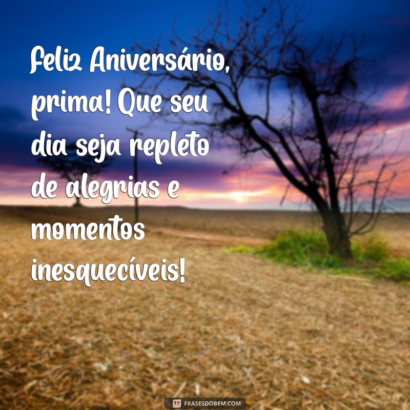 feliz.aniversario prima Feliz Aniversário, prima! Que seu dia seja repleto de alegrias e momentos inesquecíveis!