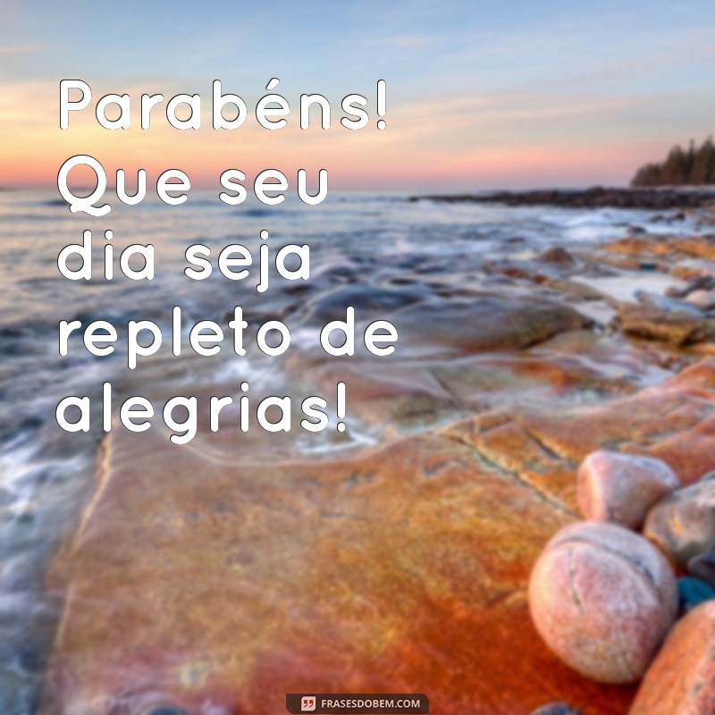 frases simples de feliz aniversário Parabéns! Que seu dia seja repleto de alegrias!