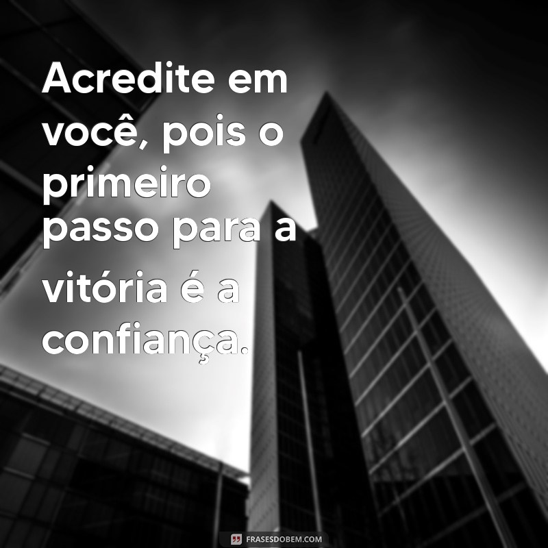 mensagem que motivam Acredite em você, pois o primeiro passo para a vitória é a confiança.