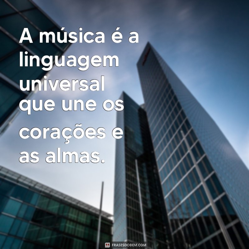 frases o que significa música A música é a linguagem universal que une os corações e as almas.