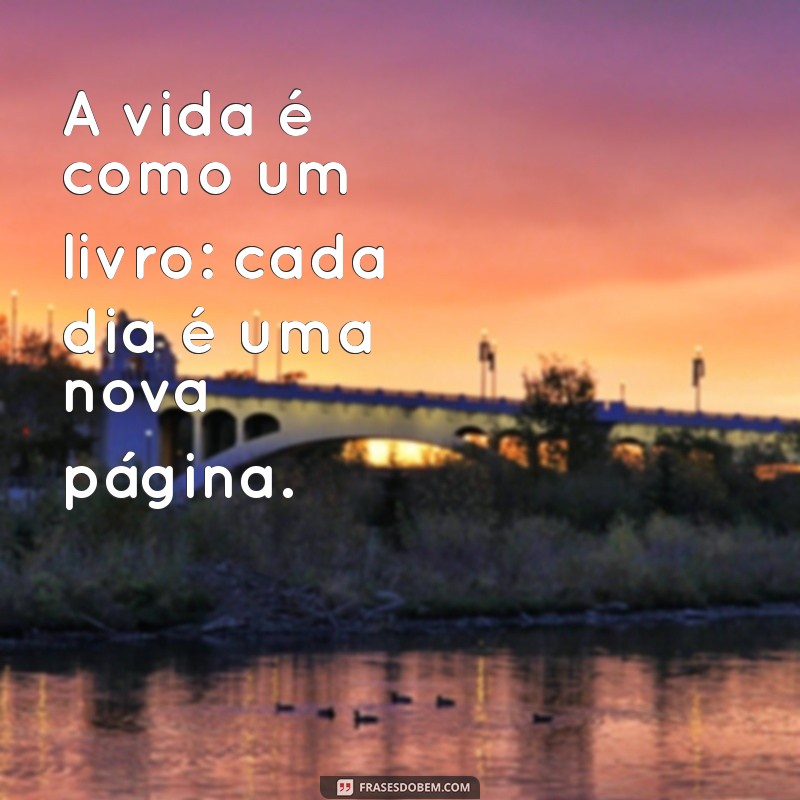 equiva A vida é como um livro: cada dia é uma nova página.