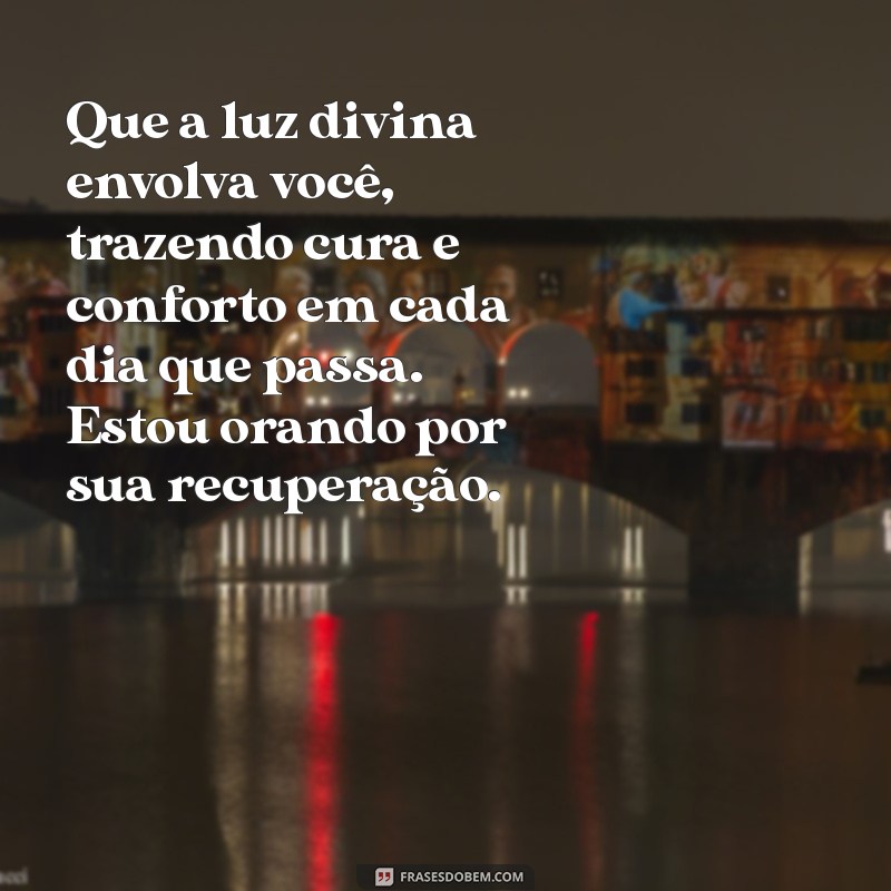 mensagem de oração para uma pessoa doente Que a luz divina envolva você, trazendo cura e conforto em cada dia que passa. Estou orando por sua recuperação.