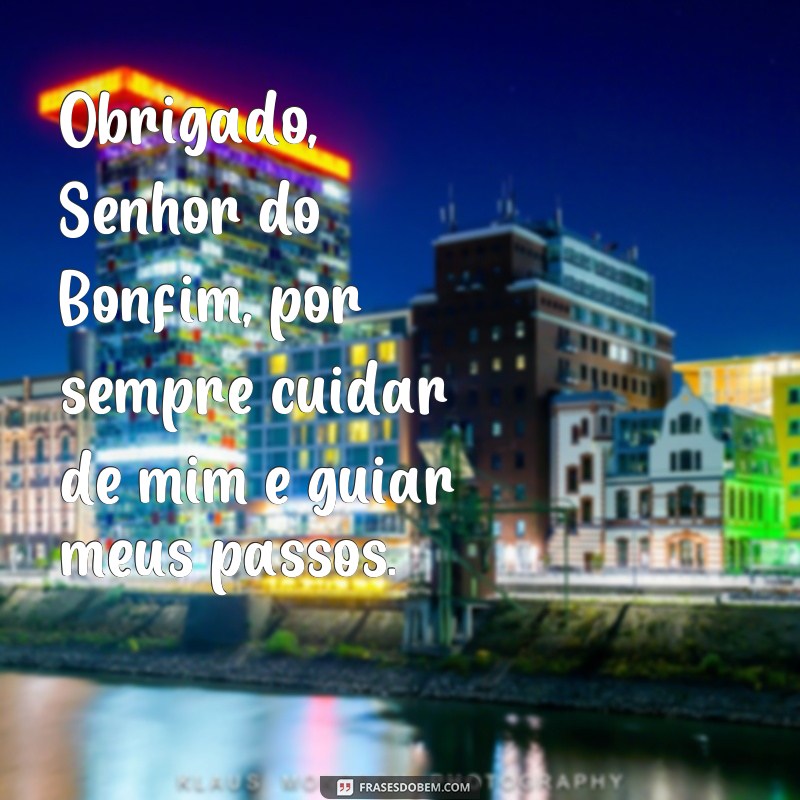 frases de agradecimento ao senhor do bonfim Obrigado, Senhor do Bonfim, por sempre cuidar de mim e guiar meus passos.