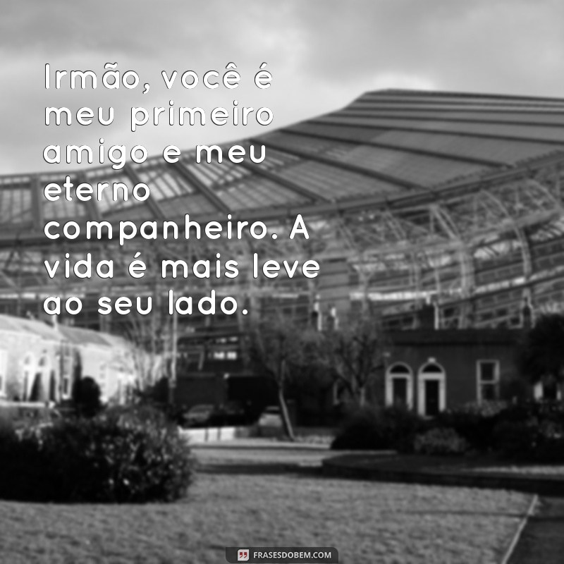 mensagem para irmãos Irmão, você é meu primeiro amigo e meu eterno companheiro. A vida é mais leve ao seu lado.