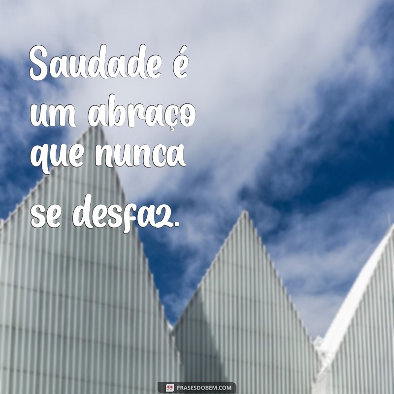 saudade diaria Saudade é um abraço que nunca se desfaz.