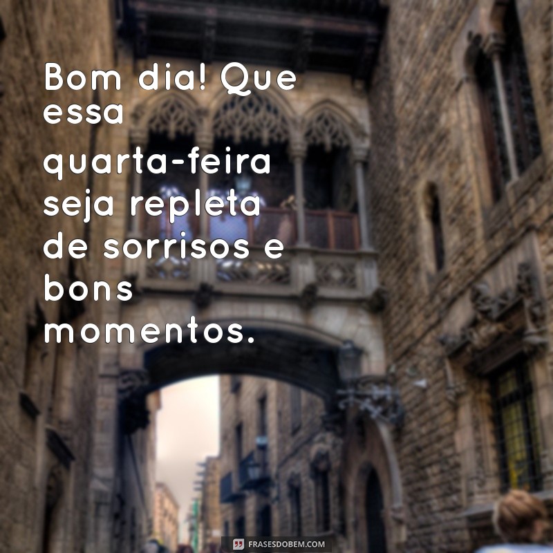 reflexão bom dia feliz quarta feira Bom dia! Que essa quarta-feira seja repleta de sorrisos e bons momentos.