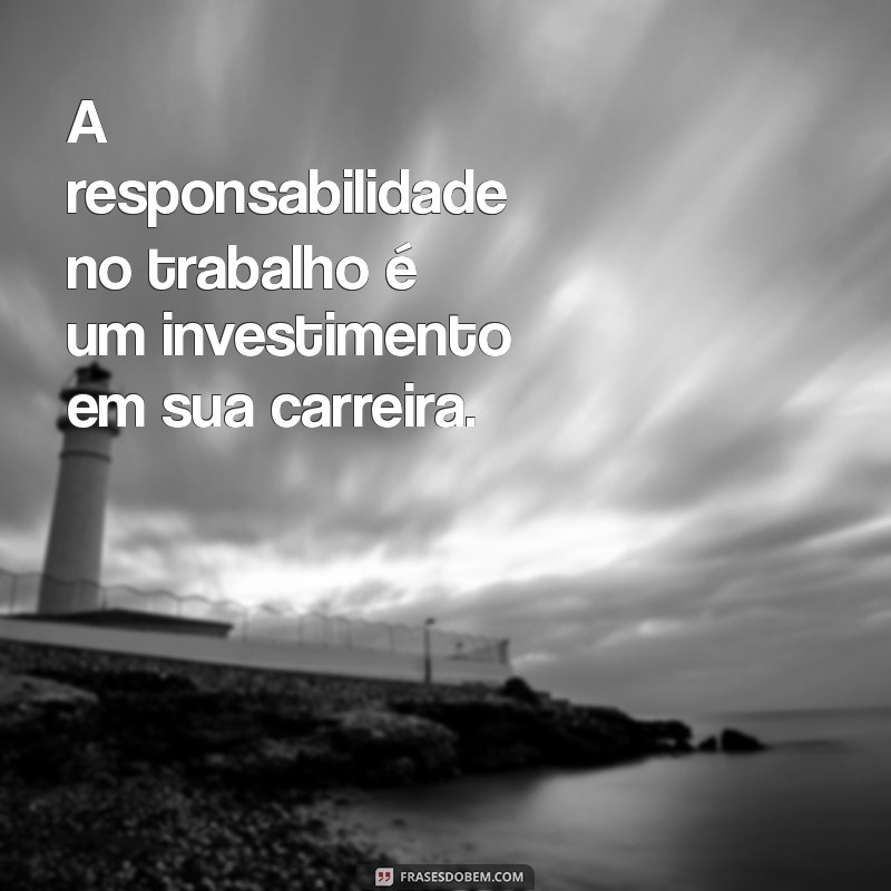 Frases Inspiradoras sobre Responsabilidade no Trabalho: Motive sua Equipe 