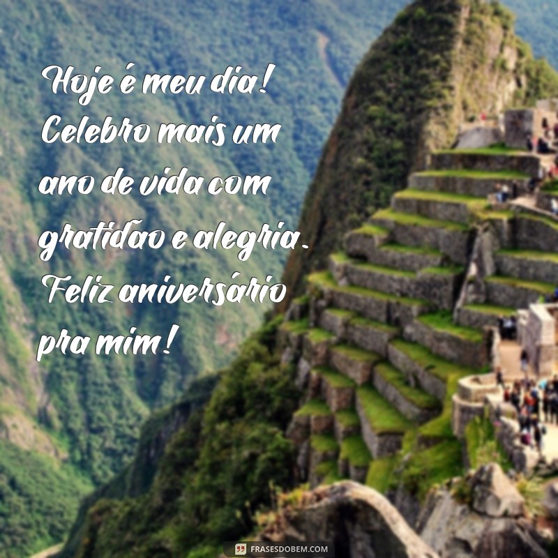 feliz aniversário pra mim texto Hoje é meu dia! Celebro mais um ano de vida com gratidão e alegria. Feliz aniversário pra mim!