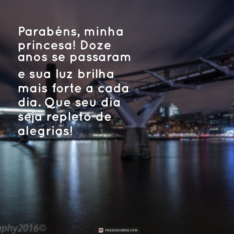 mensagem de aniversário de doze anos para filha Parabéns, minha princesa! Doze anos se passaram e sua luz brilha mais forte a cada dia. Que seu dia seja repleto de alegrias!