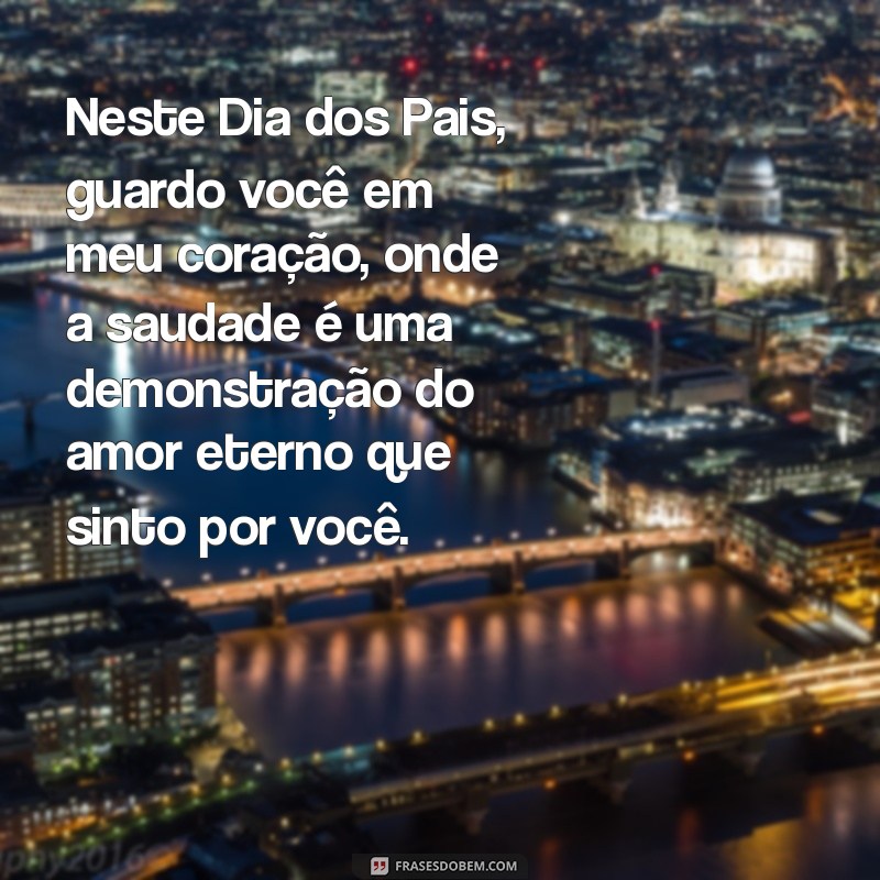 feliz dia dos pais falecido Neste Dia dos Pais, guardo você em meu coração, onde a saudade é uma demonstração do amor eterno que sinto por você.