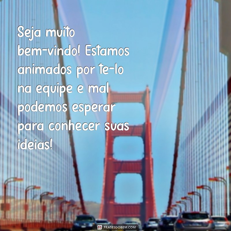 mensagem de boas vindas para colega de trabalho Seja muito bem-vindo! Estamos animados por tê-lo na equipe e mal podemos esperar para conhecer suas ideias!