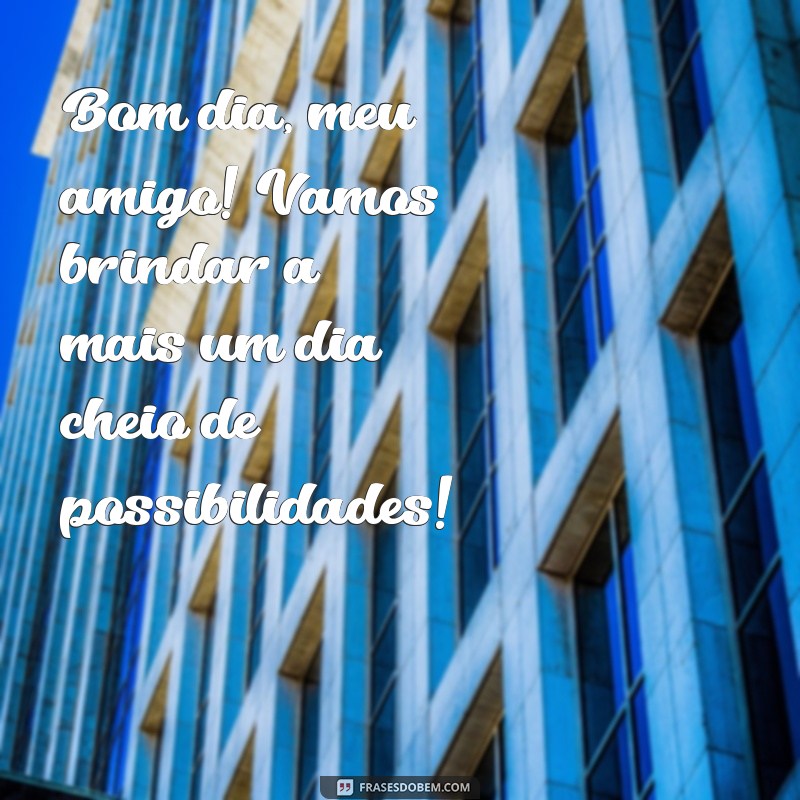 Bom Dia, Meu Amigo: Frases Inspiradoras para Começar o Dia com Positividade 