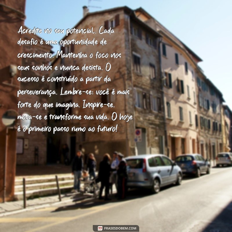 50 palavras de motivação Acredite no seu potencial. Cada desafio é uma oportunidade de crescimento. Mantenha o foco nos seus sonhos e nunca desista. O sucesso é construído a partir da perseverança. Lembre-se: você é mais forte do que imagina. Inspire-se, mova-se e transforme sua vida. O hoje é o primeiro passo rumo ao futuro!