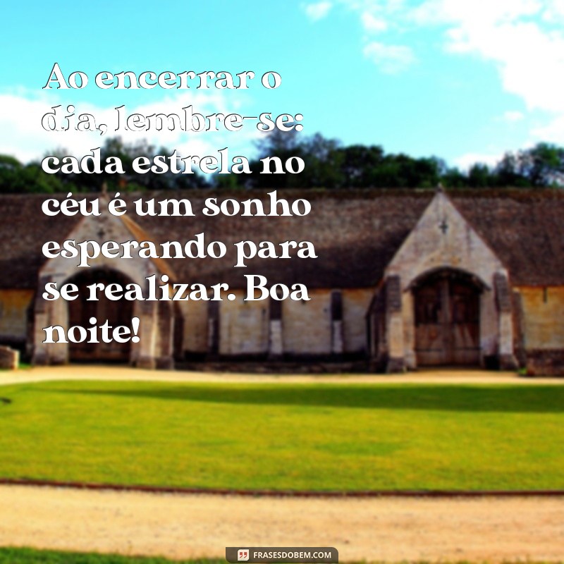 msg de boa noite com reflexão Ao encerrar o dia, lembre-se: cada estrela no céu é um sonho esperando para se realizar. Boa noite!