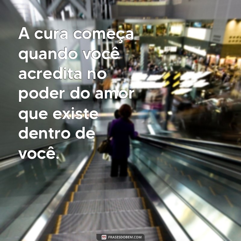 mensagens de cura e milagres A cura começa quando você acredita no poder do amor que existe dentro de você.