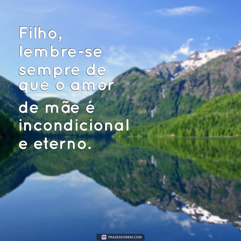 mensagem de mae para filho Filho, lembre-se sempre de que o amor de mãe é incondicional e eterno.