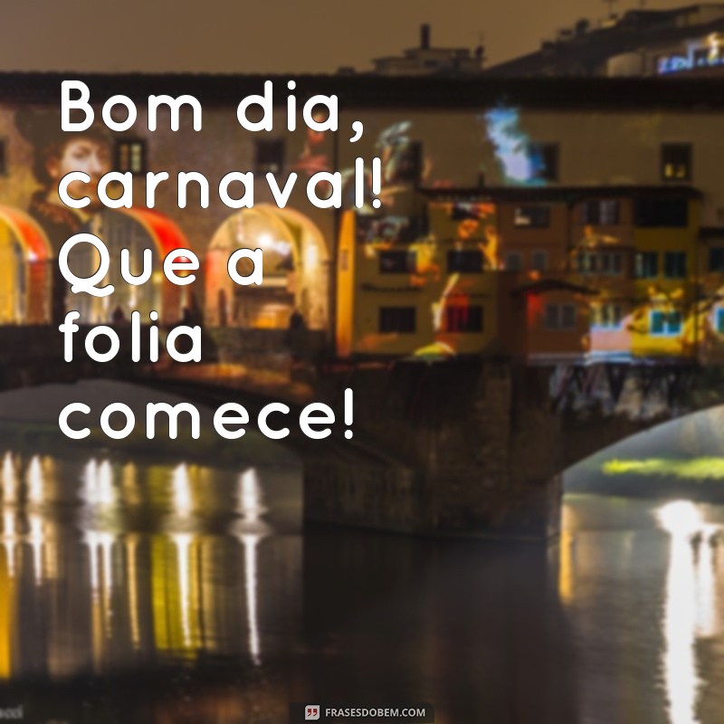 Comece o seu Carnaval com alegria: 22 frases de bom dia para animar o seu dia! 