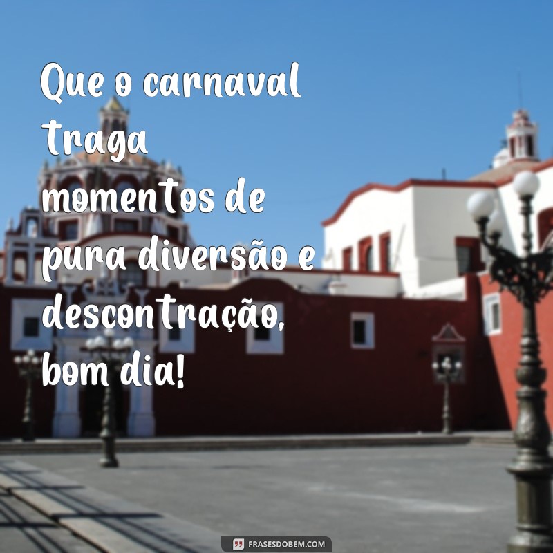 Comece o seu Carnaval com alegria: 22 frases de bom dia para animar o seu dia! 