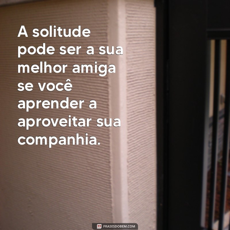 Frases Inspiradoras para Combater a Solidão e Encontrar Conforto 