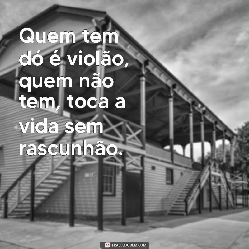 quem tem dó é violão Quem tem dó é violão, quem não tem, toca a vida sem rascunhão.