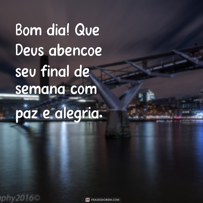 bom dia deus abençoe seu final de semana Bom dia! Que Deus abençoe seu final de semana com paz e alegria.