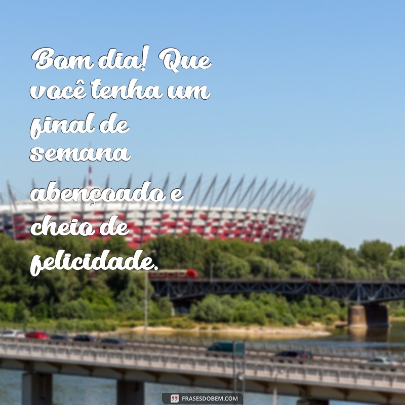 Bom Dia! Mensagens Inspiradoras para Abençoar Seu Final de Semana 