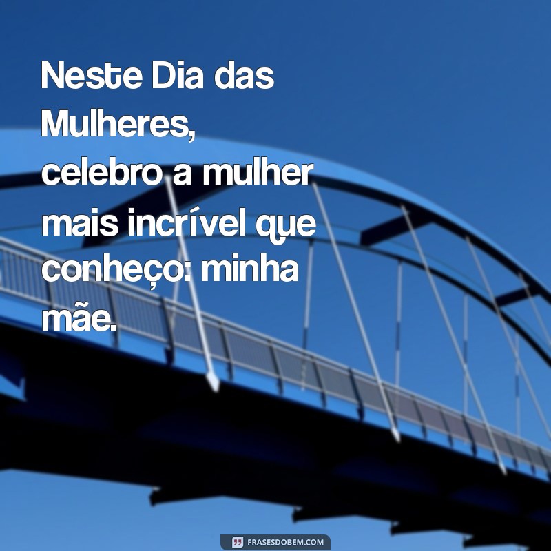 Frases Inspiradoras para Celebrar o Dia das Mulheres 2024: Homenagem Especial às Mães 