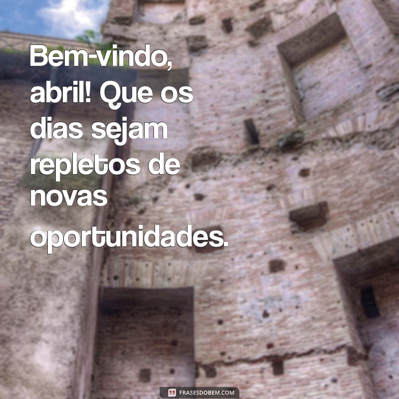 bem vindo abril Bem-vindo, abril! Que os dias sejam repletos de novas oportunidades.