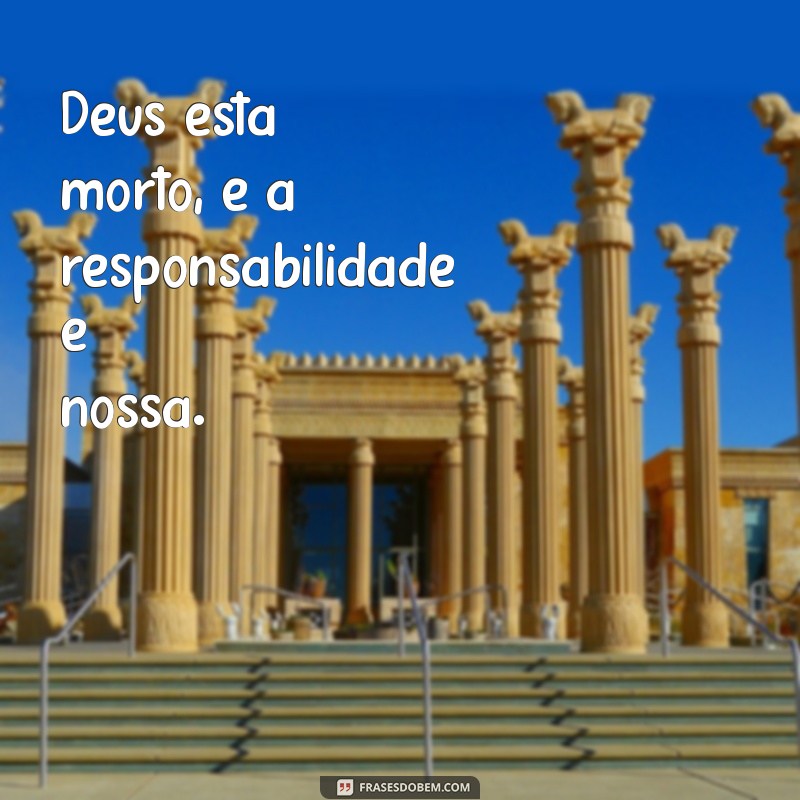 deus está morto e nós o matamos Deus está morto, e a responsabilidade é nossa.