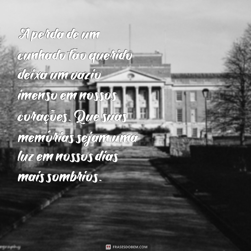 mensagem de luto pelo cunhado A perda de um cunhado tão querido deixa um vazio imenso em nossos corações. Que suas memórias sejam uma luz em nossos dias mais sombrios.