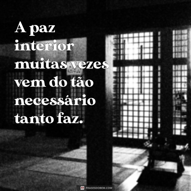 Entendendo a Fase do Tanto Faz: Como Lidar com a Indiferença na Vida 