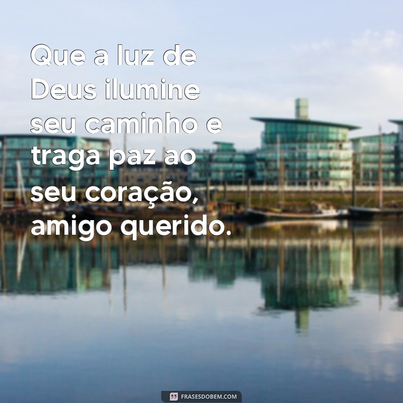 mensagem religiosa para amigo Que a luz de Deus ilumine seu caminho e traga paz ao seu coração, amigo querido.