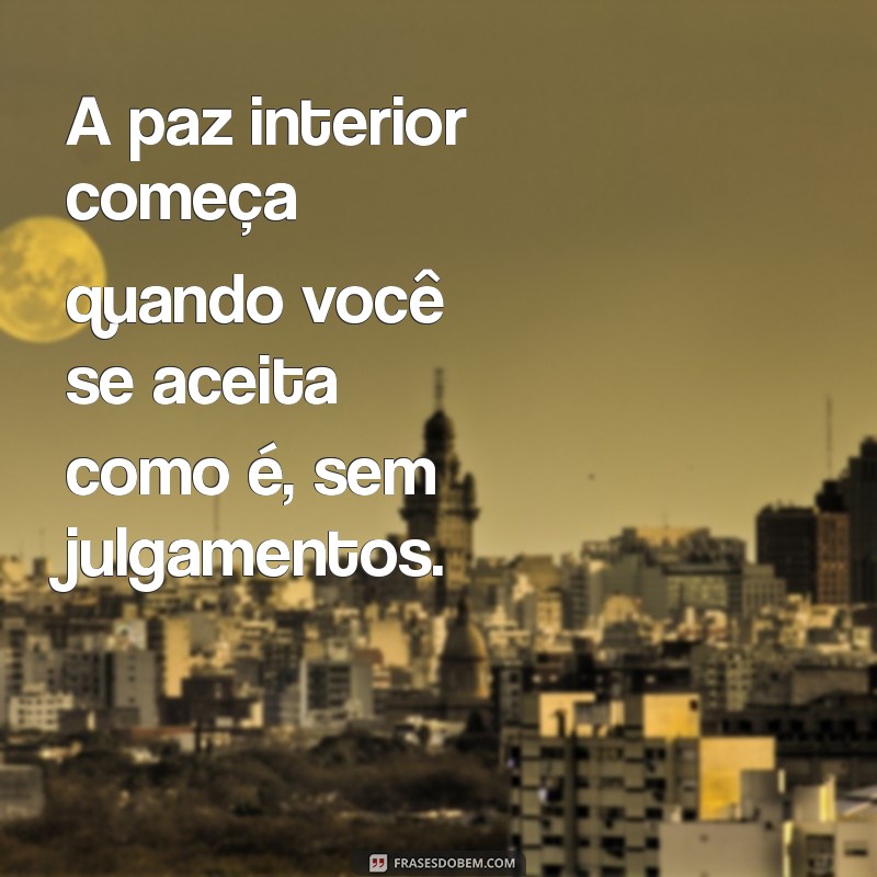 mensagem sobre paz interior A paz interior começa quando você se aceita como é, sem julgamentos.