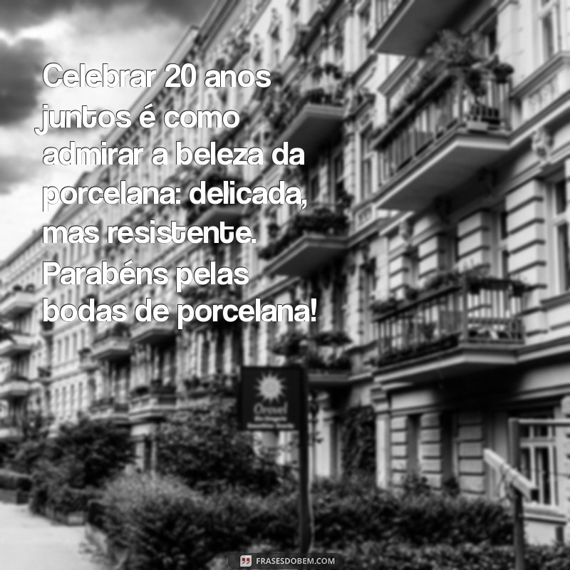 bodas de porcelana mensagem Celebrar 20 anos juntos é como admirar a beleza da porcelana: delicada, mas resistente. Parabéns pelas bodas de porcelana!
