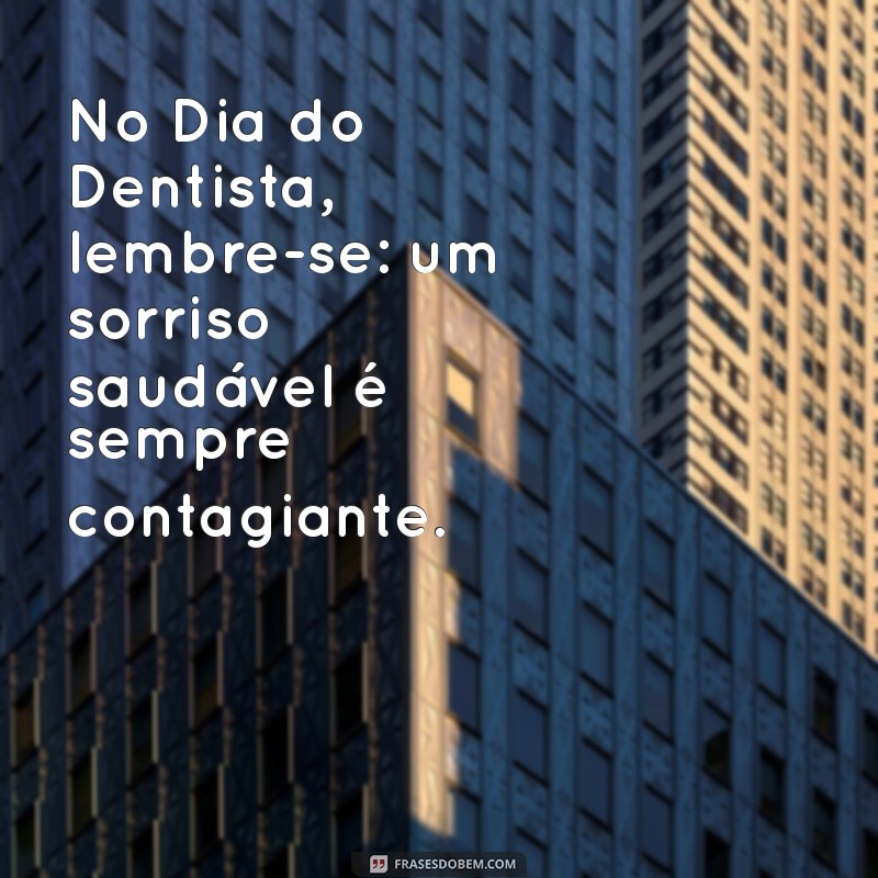 Frases Inspiradoras para Celebrar o Dia do Dentista: Homenagens e Mensagens 