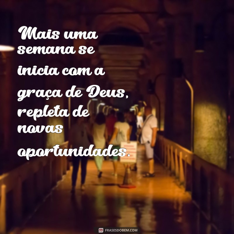 mais uma semana se inicia com a graça de deus Mais uma semana se inicia com a graça de Deus, repleta de novas oportunidades.