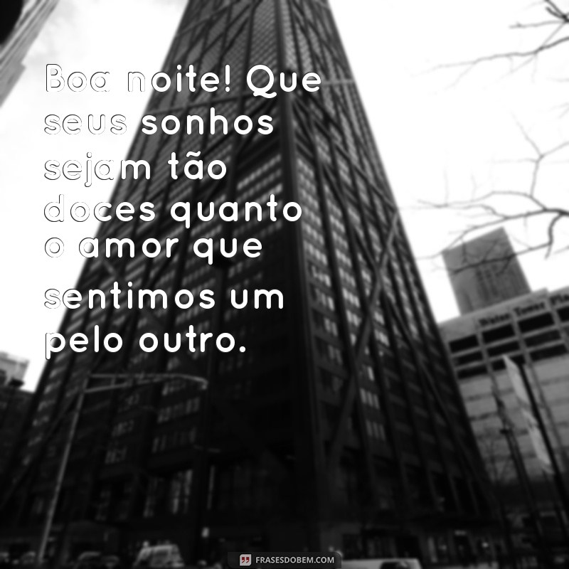 mensagem boa noite carinhosa Boa noite! Que seus sonhos sejam tão doces quanto o amor que sentimos um pelo outro.