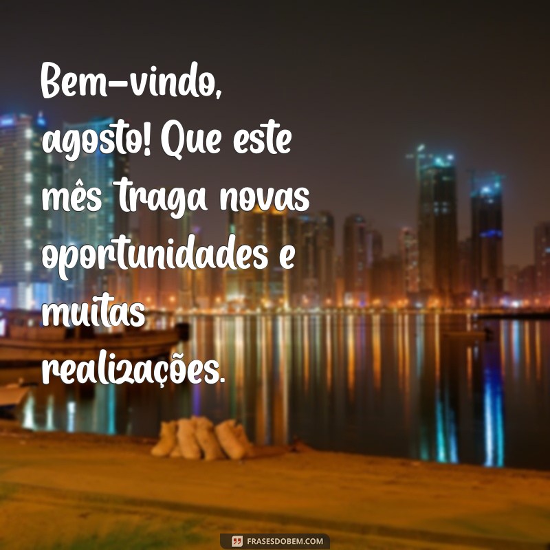 mensagem de bem vindo mes de agosto Bem-vindo, agosto! Que este mês traga novas oportunidades e muitas realizações.