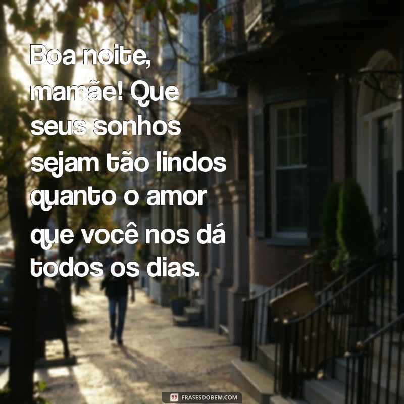 boa noite mamãe mensagem Boa noite, mamãe! Que seus sonhos sejam tão lindos quanto o amor que você nos dá todos os dias.