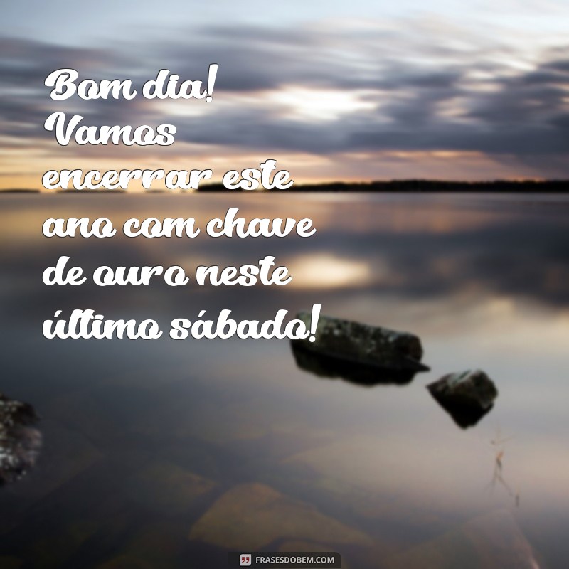 Bom Dia! Celebre o Último Sábado do Ano com Frases Inspiradoras 