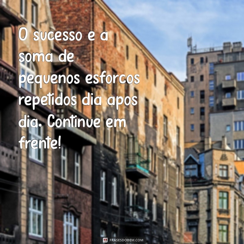 mensagem incentivo trabalho O sucesso é a soma de pequenos esforços repetidos dia após dia. Continue em frente!