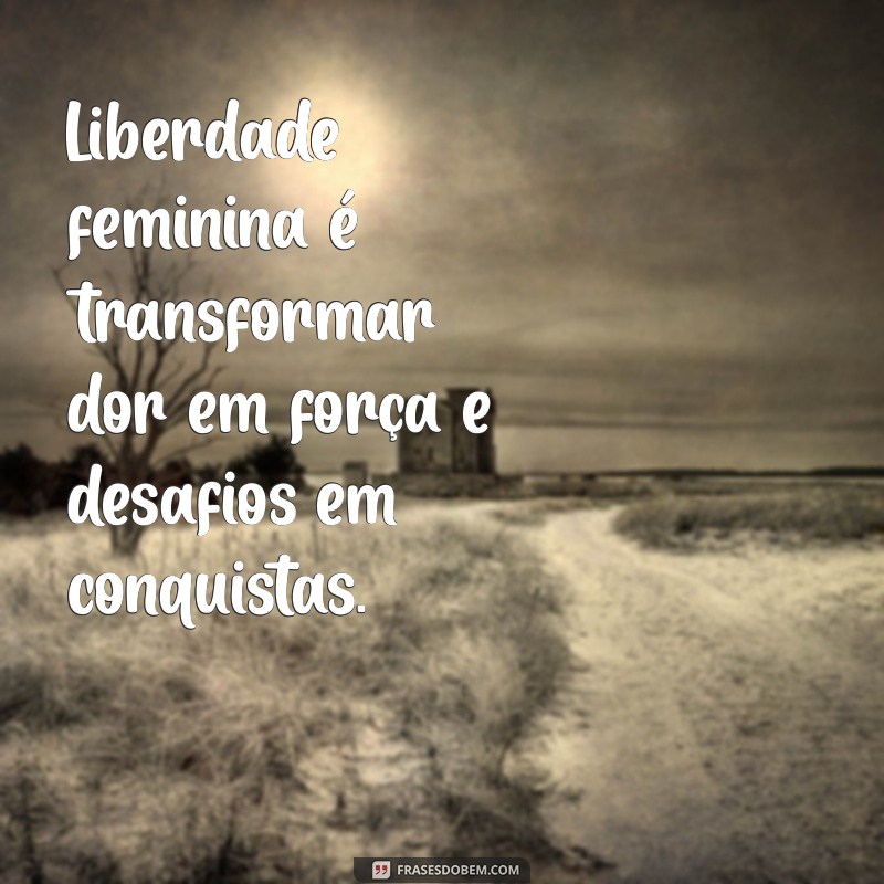 Empoderamento e Liberdade Feminina: 127 Frases Inspiradoras para Celebrar a Força da Mulher 