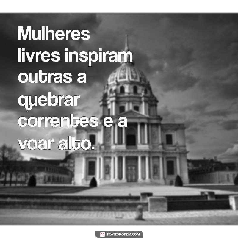 Empoderamento e Liberdade Feminina: 127 Frases Inspiradoras para Celebrar a Força da Mulher 