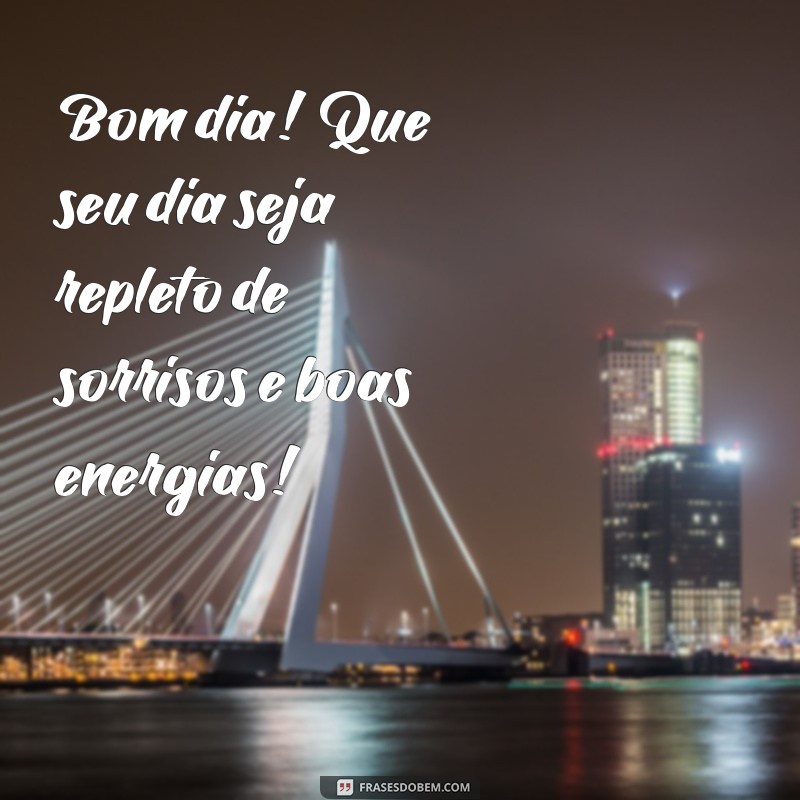 mensage. de bom dia Bom dia! Que seu dia seja repleto de sorrisos e boas energias!