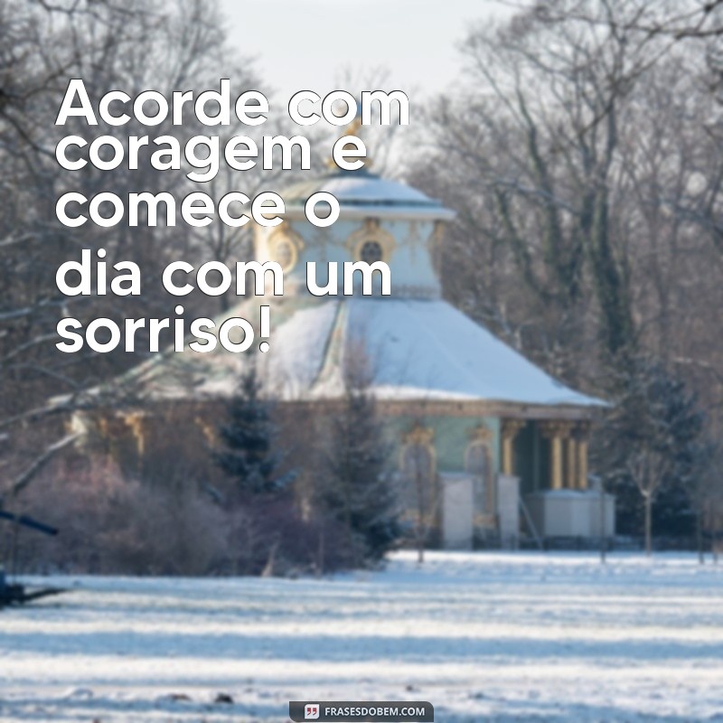 bom dia motivacional frases curtas Acorde com coragem e comece o dia com um sorriso!