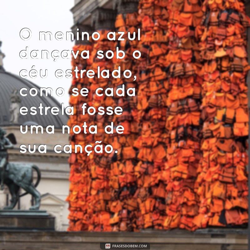 o menino azul O menino azul dançava sob o céu estrelado, como se cada estrela fosse uma nota de sua canção.