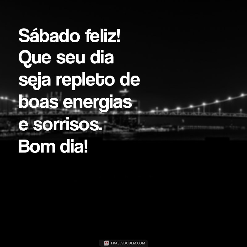 sabado feliz bom dia Sábado feliz! Que seu dia seja repleto de boas energias e sorrisos. Bom dia!