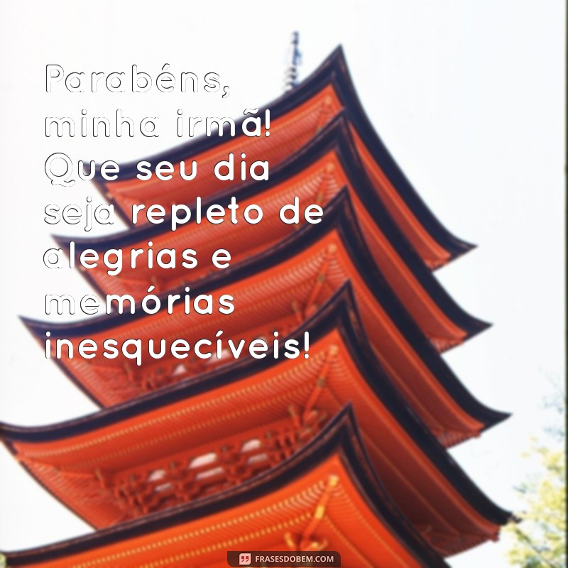 mensagem parabéns irmã Parabéns, minha irmã! Que seu dia seja repleto de alegrias e memórias inesquecíveis!