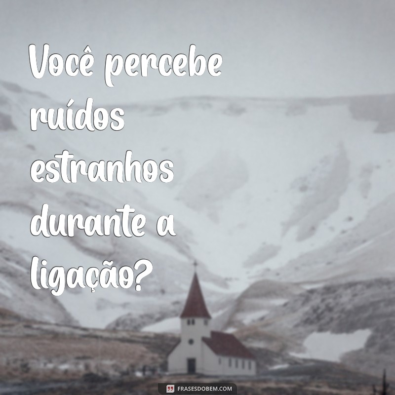 como saber se tem alguém ouvindo minhas ligações Você percebe ruídos estranhos durante a ligação?